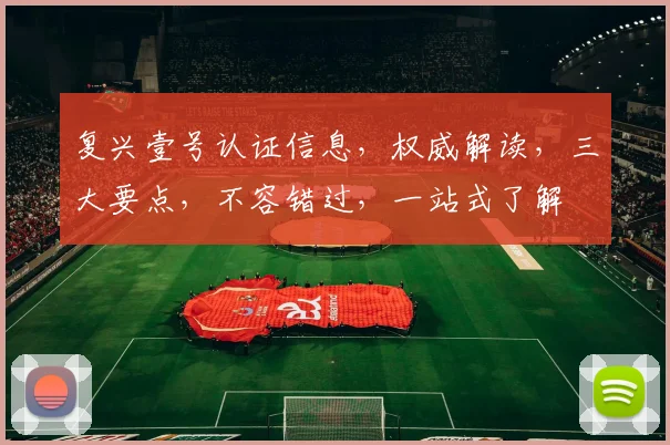 复兴壹号认证信息，权威解读，三大要点，不容错过，一站式了解