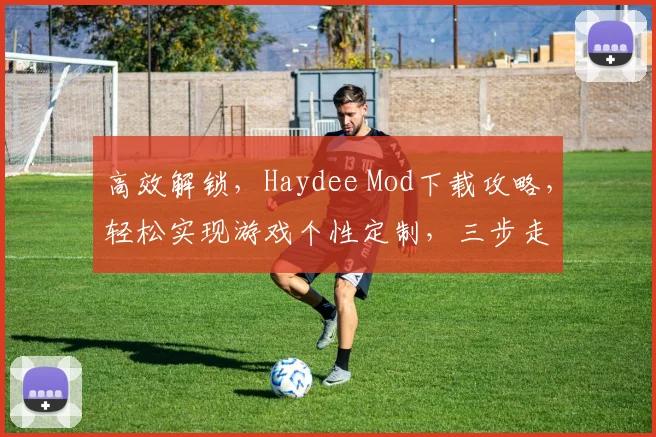 高效解锁，Haydee Mod下载攻略，轻松实现游戏个性定制，三步走