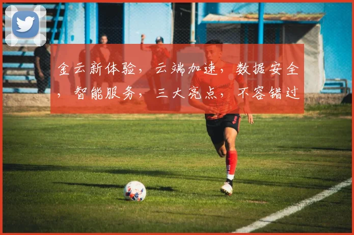 金云新体验，云端加速，数据安全，智能服务，三大亮点，不容错过，敬请关注