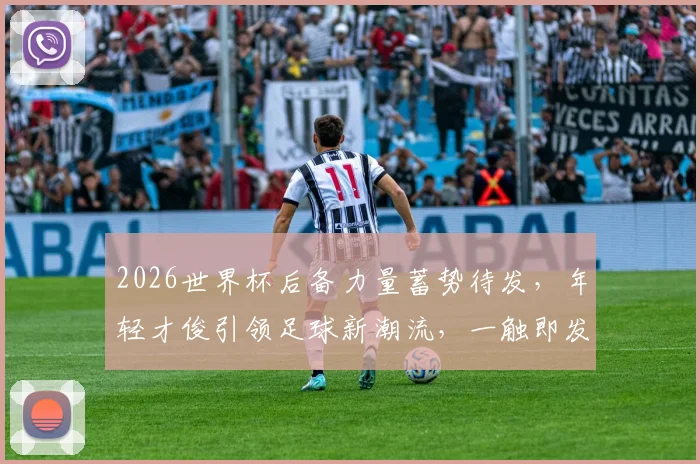 2026世界杯后备力量蓄势待发，年轻才俊引领足球新潮流，一触即发