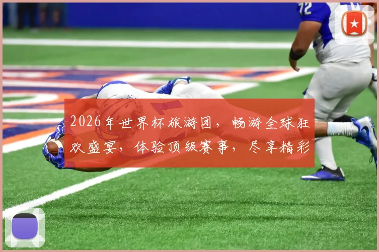 2026年世界杯旅游团，畅游全球狂欢盛宴，体验顶级赛事，尽享精彩瞬间，不容错过