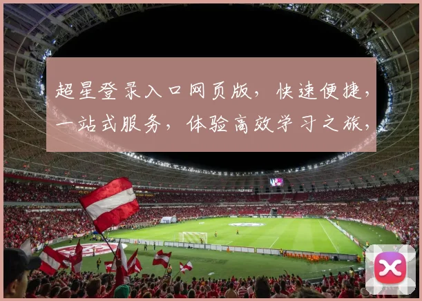 超星登录入口网页版，快速便捷，一站式服务，体验高效学习之旅，三步轻松登录，畅享海量资源。