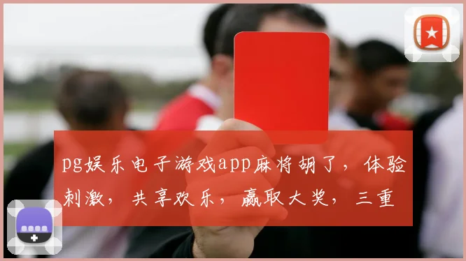 pg娱乐电子游戏app麻将胡了，体验刺激，共享欢乐，赢取大奖，三重惊喜
