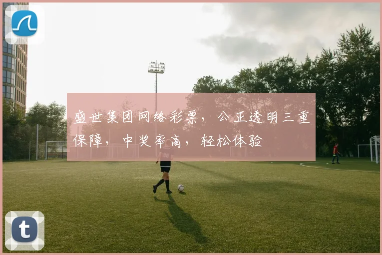 盛世集团网络彩票，公正透明三重保障，中奖率高，轻松体验
